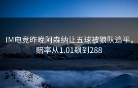 IM电竞昨晚阿森纳让五球被狼队追平，赔率从1.01飙到288