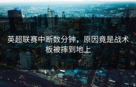 英超联赛中断数分钟，原因竟是战术板被摔到地上