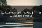 AG真人昨晚荷官喊“买大买小”，皇马粉丝刷到平台限流