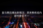 皇马赛后爆出新情况：原来教练组内部也意见不一